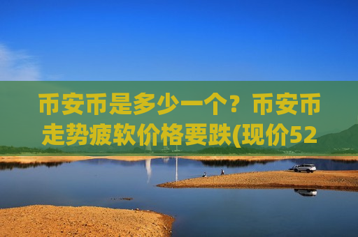 币安币是多少一个？币安币走势疲软价格要跌(现价5243.18元)-第1张图片-币圈网