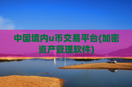 中国境内u币交易平台(加密资产管理软件)-第1张图片-币圈网 中国境内u币交易平台(加密资产管理软件)-第1张图片-币圈网