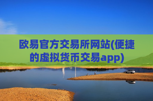 欧易官方交易所网站(便捷的虚拟货币交易app)-第1张图片-币圈网 欧易官方交易所网站(便捷的虚拟货币交易app)-第1张图片-币圈网