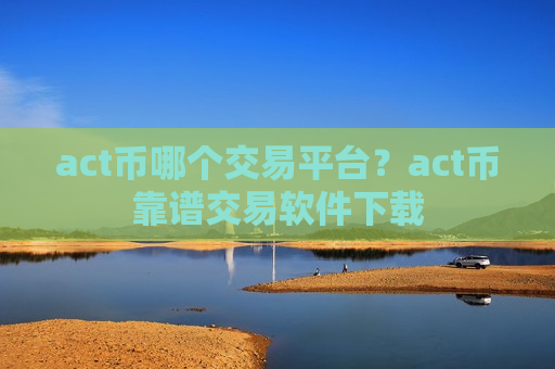act币哪个交易平台？act币靠谱交易软件下载-第1张图片-币圈网