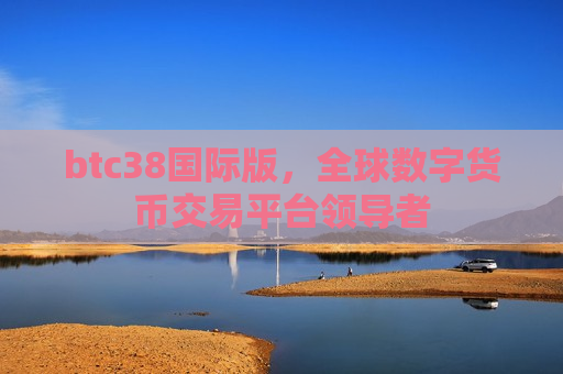 btc38国际版,全球数字货币交易平台领导者-第1张图片-币圈网 btc38国际版,全球数字货币交易平台领导者-第1张图片-币圈网