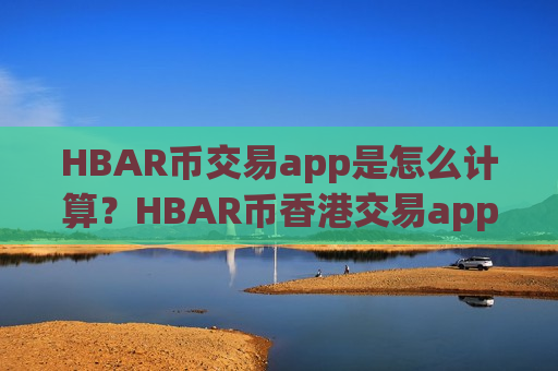 HBAR币交易app是怎么计算?HBAR币香港交易app官网-第1张图片-币圈网 HBAR币交易app是怎么计算?HBAR币香港交易app官网-第1张图片-币圈网