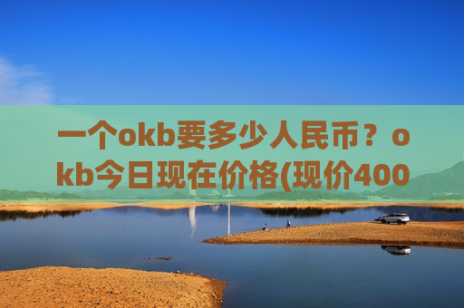 一个okb要多少人民币?okb今日现在价格(现价400.097元)-第1张图片-币圈网 一个okb要多少人民币?okb今日现在价格(现价400.097元)-第1张图片-币圈网