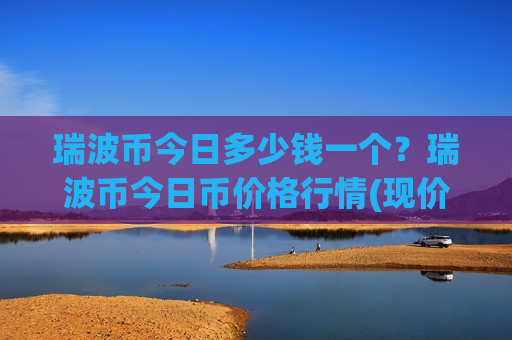 瑞波币今日多少钱一个?瑞波币今日币价格行情(现价17.5878元)-第1张图片-币圈网 瑞波币今日多少钱一个?瑞波币今日币价格行情(现价17.5878元)-第1张图片-币圈网