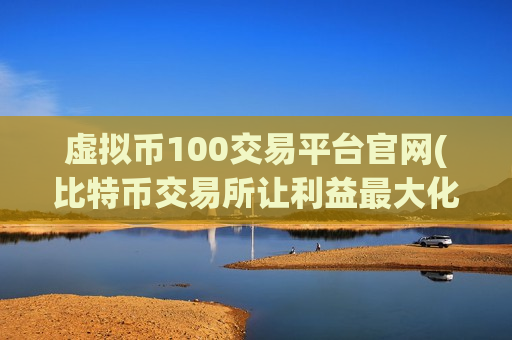 虚拟币100交易平台官网(比特币交易所让利益最大化)-第1张图片-币圈网 虚拟币100交易平台官网(比特币交易所让利益最大化)-第1张图片-币圈网