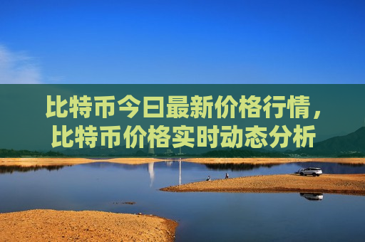 比特币今曰最新价格行情,比特币价格实时动态分析-第1张图片-币圈网 比特币今曰最新价格行情,比特币价格实时动态分析-第1张图片-币圈网