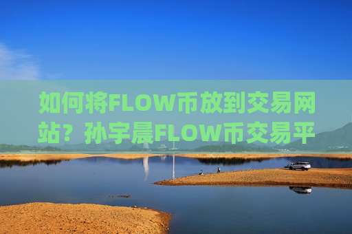 如何将FLOW币放到交易网站？孙宇晨FLOW币交易平台app-第1张图片-币圈网