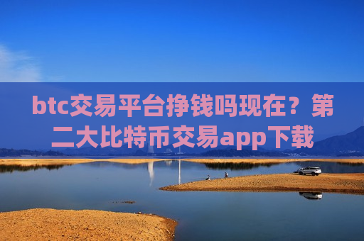 btc交易平台挣钱吗现在?第二大比特币交易app下载-第1张图片-币圈网 btc交易平台挣钱吗现在?第二大比特币交易app下载-第1张图片-币圈网