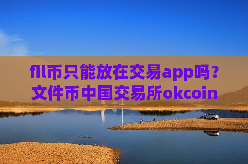 fil币只能放在交易app吗?文件币中国交易所okcoin-第1张图片-币圈网 fil币只能放在交易app吗?文件币中国交易所okcoin-第1张图片-币圈网