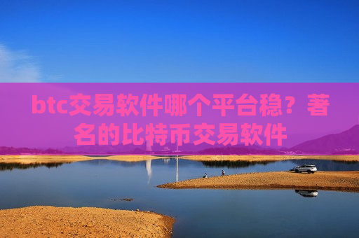 btc交易软件哪个平台稳?著名的比特币交易软件-第1张图片-币圈网 btc交易软件哪个平台稳?著名的比特币交易软件-第1张图片-币圈网