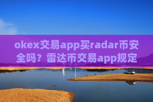 okex交易app买radar币安全吗?雷达币交易app规定-第1张图片-币圈网 okex交易app买radar币安全吗?雷达币交易app规定-第1张图片-币圈网