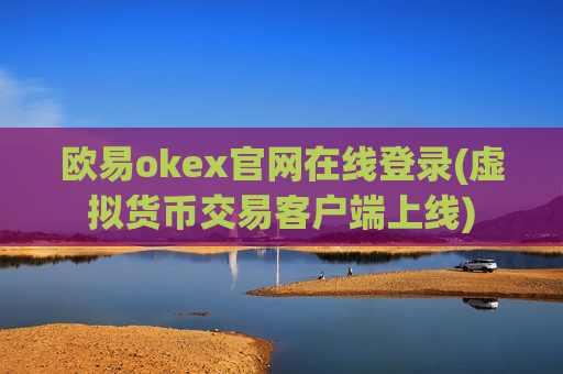 欧易okex官网在线登录(虚拟货币交易客户端上线)-第1张图片-币圈网 欧易okex官网在线登录(虚拟货币交易客户端上线)-第1张图片-币圈网