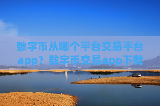数字币从哪个平台交易平台app?数字币交易app下载排名网站-第1张图片-币圈网 数字币从哪个平台交易平台app?数字币交易app下载排名网站-第1张图片-币圈网