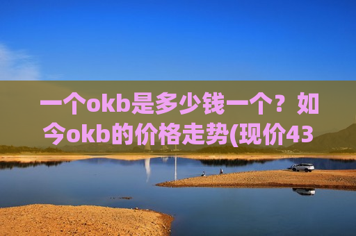 一个okb是多少钱一个?如今okb的价格走势(现价437.714元)-第1张图片-币圈网 一个okb是多少钱一个?如今okb的价格走势(现价437.714元)-第1张图片-币圈网