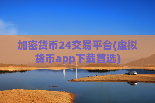 加密货币24交易平台(虚拟货币app下载首选)-第1张图片-币圈网