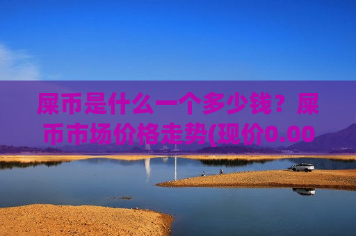 屎币是什么一个多少钱?屎币市场价格走势(现价0.00020445元)-第1张图片-币圈网 屎币是什么一个多少钱?屎币市场价格走势(现价0.00020445元)-第1张图片-币圈网