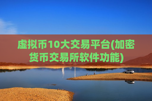 虚拟币10大交易平台(加密货币交易所软件功能)-第1张图片-币圈网