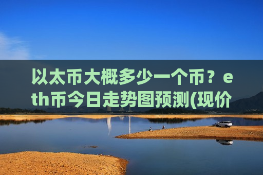 以太币大概多少一个币?eth币今日走势图预测(现价28375.13元)-第1张图片-币圈网 以太币大概多少一个币?eth币今日走势图预测(现价28375.13元)-第1张图片-币圈网