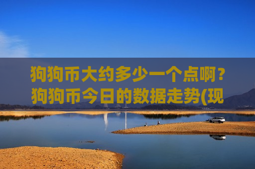 狗狗币大约多少一个点啊?狗狗币今日的数据走势(现价2.9591元)-第1张图片-币圈网 狗狗币大约多少一个点啊?狗狗币今日的数据走势(现价2.9591元)-第1张图片-币圈网