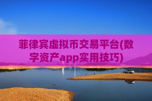 菲律宾虚拟币交易平台(数字资产app实用技巧)-第1张图片-币圈网 菲律宾虚拟币交易平台(数字资产app实用技巧)-第1张图片-币圈网