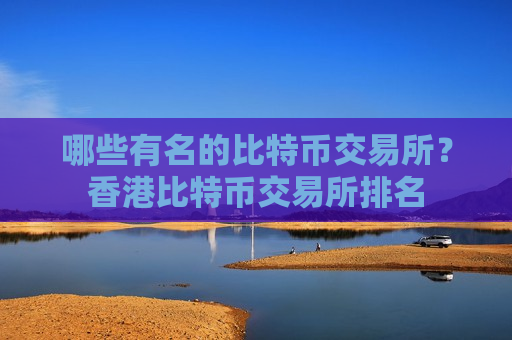 哪些有名的比特币交易所?香港比特币交易所排名-第1张图片-币圈网 哪些有名的比特币交易所?香港比特币交易所排名-第1张图片-币圈网