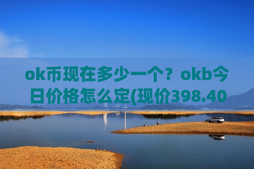 ok币现在多少一个?okb今日价格怎么定(现价398.409元)-第1张图片-币圈网 ok币现在多少一个?okb今日价格怎么定(现价398.409元)-第1张图片-币圈网