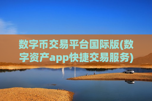 数字币交易平台国际版(数字资产app快捷交易服务)-第1张图片-币圈网 数字币交易平台国际版(数字资产app快捷交易服务)-第1张图片-币圈网