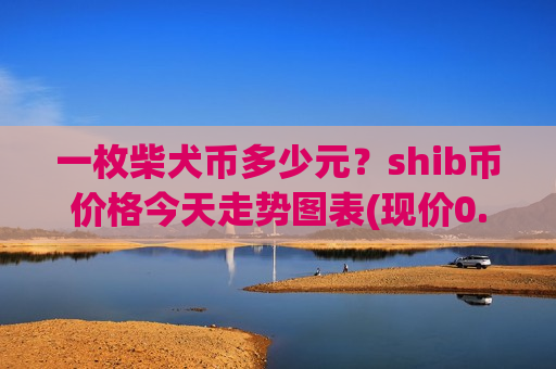 一枚柴犬币多少元?shib币价格今天走势图表(现价0.00020481元)-第1张图片-币圈网 一枚柴犬币多少元?shib币价格今天走势图表(现价0.00020481元)-第1张图片-币圈网