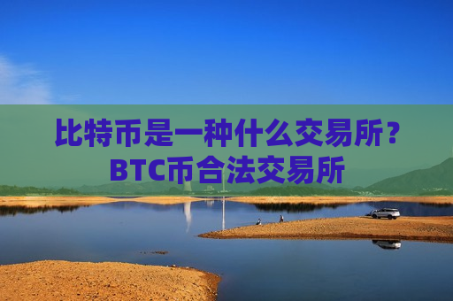 比特币是一种什么交易所?BTC币合法交易所-第1张图片-币圈网 比特币是一种什么交易所?BTC币合法交易所-第1张图片-币圈网