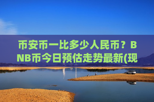 币安币一比多少人民币?BNB币今日预估走势最新(现价5240.92元)-第1张图片-币圈网 币安币一比多少人民币?BNB币今日预估走势最新(现价5240.92元)-第1张图片-币圈网