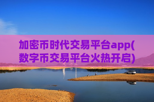 加密币时代交易平台app(数字币交易平台火热开启)-第1张图片-币圈网 加密币时代交易平台app(数字币交易平台火热开启)-第1张图片-币圈网