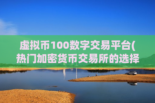 虚拟币100数字交易平台(热门加密货币交易所的选择)-第1张图片-币圈网 虚拟币100数字交易平台(热门加密货币交易所的选择)-第1张图片-币圈网