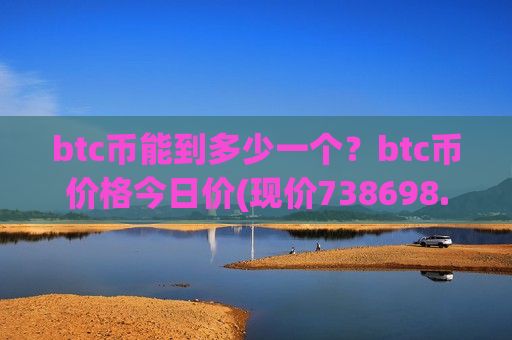btc币能到多少一个？btc币价格今日价(现价738698.15元)-第1张图片-币圈网