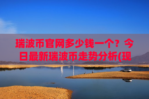 瑞波币官网多少钱一个?今日最新瑞波币走势分析(现价17.782元)-第1张图片-币圈网 瑞波币官网多少钱一个?今日最新瑞波币走势分析(现价17.782元)-第1张图片-币圈网