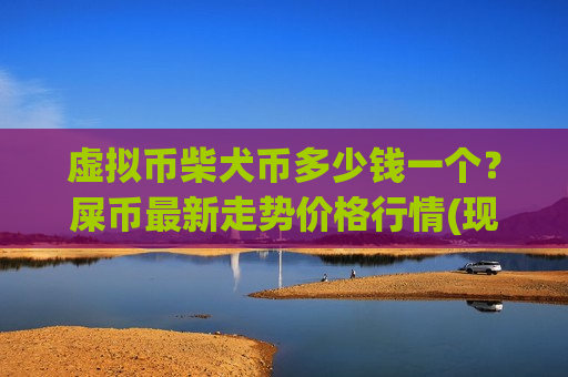 虚拟币柴犬币多少钱一个?屎币最新走势价格行情(现价0.00020488元)-第1张图片-币圈网 虚拟币柴犬币多少钱一个?屎币最新走势价格行情(现价0.00020488元)-第1张图片-币圈网