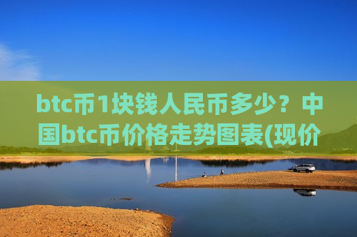 btc币1块钱人民币多少?中国btc币价格走势图表(现价738825.94元)-第1张图片-币圈网 btc币1块钱人民币多少?中国btc币价格走势图表(现价738825.94元)-第1张图片-币圈网