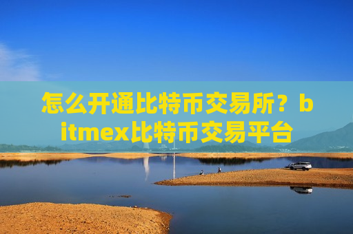 怎么开通比特币交易所?bitmex比特币交易平台-第1张图片-币圈网 怎么开通比特币交易所?bitmex比特币交易平台-第1张图片-币圈网