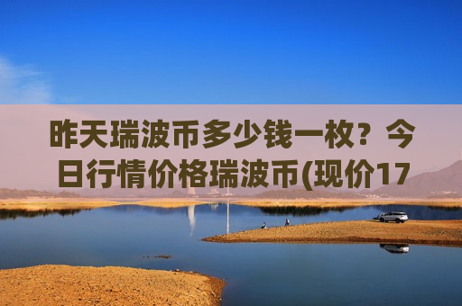 昨天瑞波币多少钱一枚?今日行情价格瑞波币(现价17.7544元)-第1张图片-币圈网 昨天瑞波币多少钱一枚?今日行情价格瑞波币(现价17.7544元)-第1张图片-币圈网