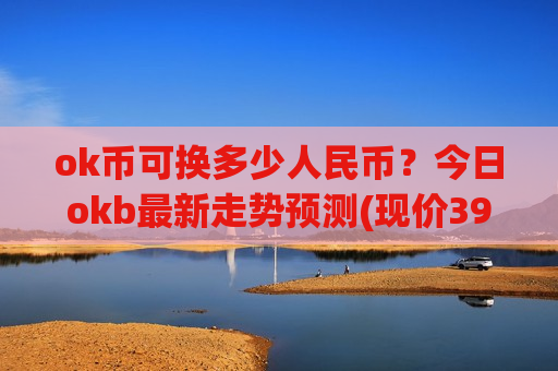 ok币可换多少人民币？今日okb最新走势预测(现价398.79元)-第1张图片-币圈网