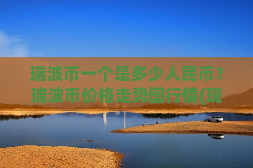 瑞波币一个是多少人民币?瑞波币价格走势图行情(现价17.7173元)-第1张图片-币圈网 瑞波币一个是多少人民币?瑞波币价格走势图行情(现价17.7173元)-第1张图片-币圈网