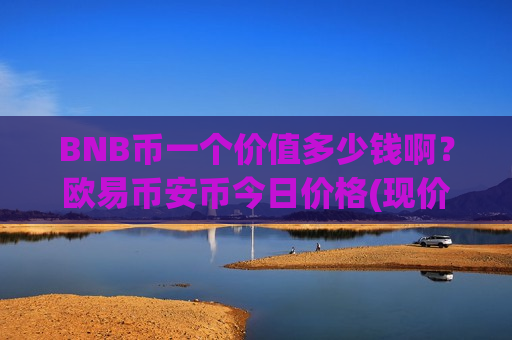 BNB币一个价值多少钱啊？欧易币安币今日价格(现价5239.61元)-第1张图片-币圈网