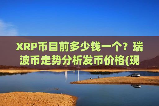 XRP币目前多少钱一个?瑞波币走势分析发币价格(现价17.7035元)-第1张图片-币圈网 XRP币目前多少钱一个?瑞波币走势分析发币价格(现价17.7035元)-第1张图片-币圈网