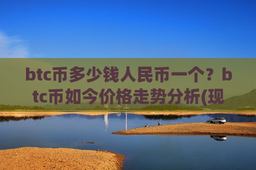btc币多少钱人民币一个?btc币如今价格走势分析(现价738319.29元)-第1张图片-币圈网 btc币多少钱人民币一个?btc币如今价格走势分析(现价738319.29元)-第1张图片-币圈网