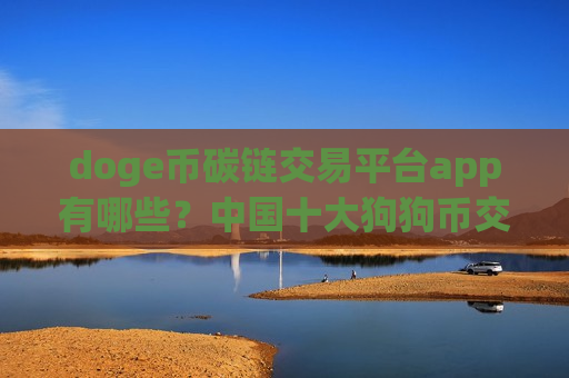 doge币碳链交易平台app有哪些?中国十大狗狗币交易app-第1张图片-币圈网 doge币碳链交易平台app有哪些?中国十大狗狗币交易app-第1张图片-币圈网