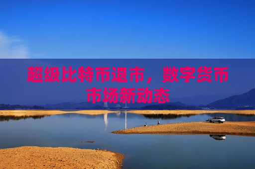 超级比特币退市,数字货币市场新动态-第1张图片-币圈网 超级比特币退市,数字货币市场新动态-第1张图片-币圈网