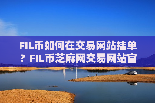 FIL币如何在交易网站挂单？FIL币芝麻网交易网站官网-第1张图片-币圈网