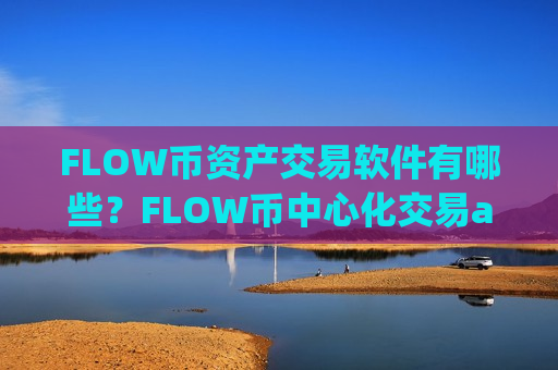 FLOW币资产交易软件有哪些？FLOW币中心化交易app下载-第1张图片-币圈网