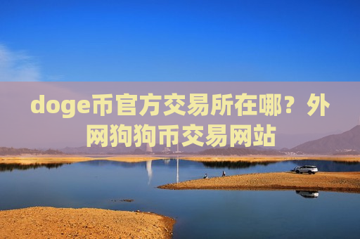 doge币官方交易所在哪?外网狗狗币交易网站-第1张图片-币圈网 doge币官方交易所在哪?外网狗狗币交易网站-第1张图片-币圈网