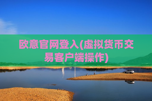 欧意官网登入(虚拟货币交易客户端操作)-第1张图片-币圈网 欧意官网登入(虚拟货币交易客户端操作)-第1张图片-币圈网