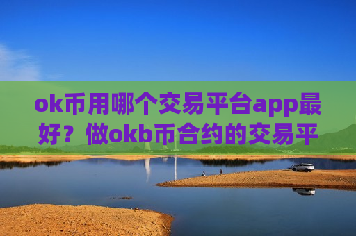 ok币用哪个交易平台app最好？做okb币合约的交易平台app-第1张图片-币圈网